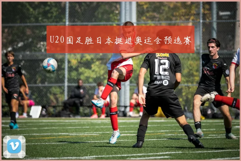 U20国足胜日本挺进奥运会预选赛