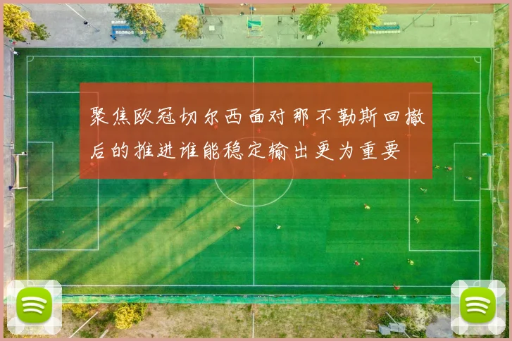 聚焦欧冠切尔西面对那不勒斯回撤后的推进谁能稳定输出更为重要