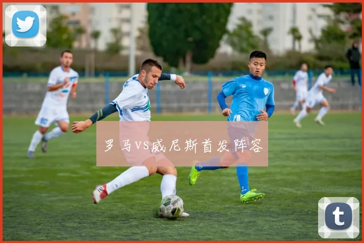 罗马vs威尼斯首发阵容