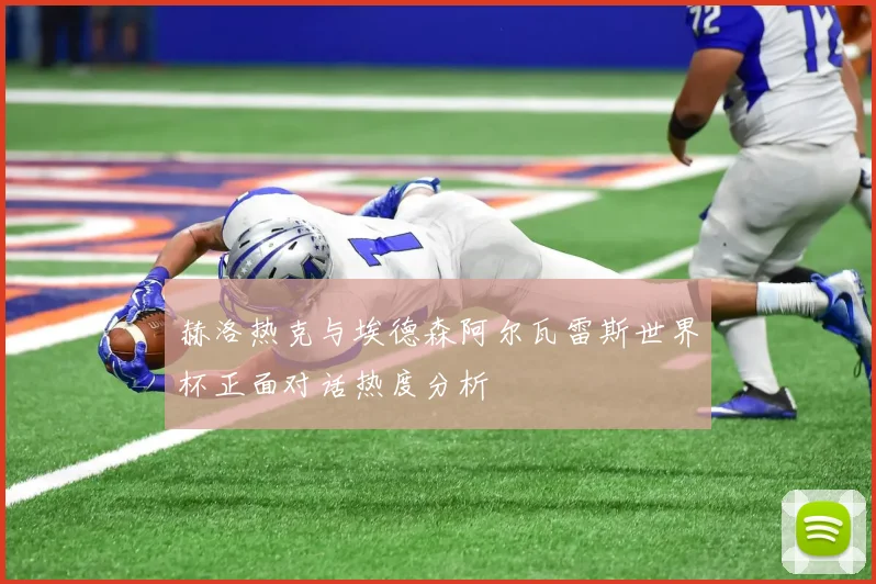 赫洛热克与埃德森阿尔瓦雷斯世界杯正面对话热度分析
