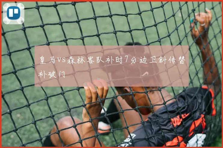 皇马vs森林客队补时7分边卫斜传替补破门