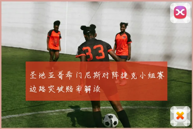 圣地亚哥希门尼斯对阵捷克小组赛边路突破赔率解读