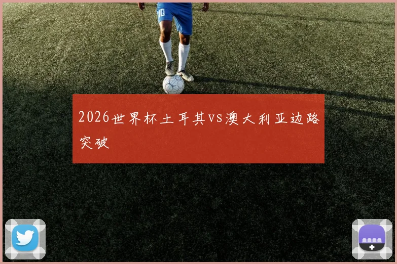 2026世界杯土耳其vs澳大利亚边路突破