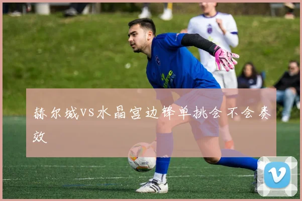 赫尔城vs水晶宫边锋单挑会不会奏效