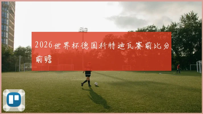 2026世界杯德国科特迪瓦赛前比分前瞻