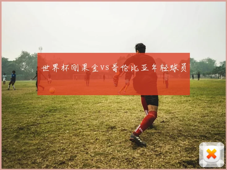 世界杯刚果金vs哥伦比亚年轻球员
