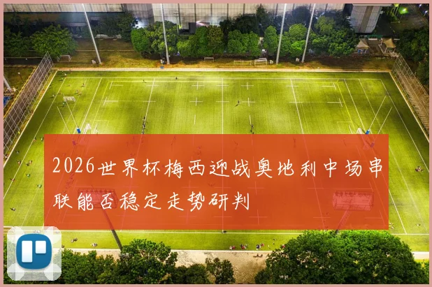 2026世界杯梅西迎战奥地利中场串联能否稳定走势研判