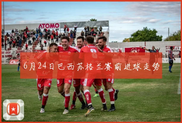 6月24日巴西苏格兰赛前进球走势