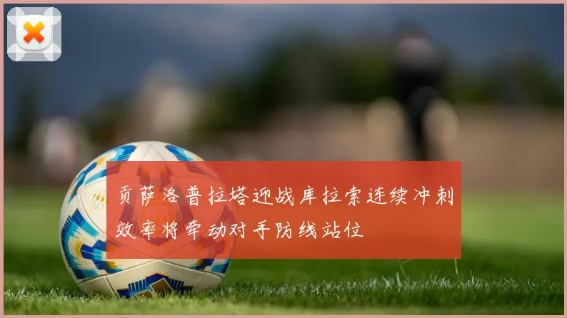 贡萨洛普拉塔迎战库拉索连续冲刺效率将牵动对手防线站位