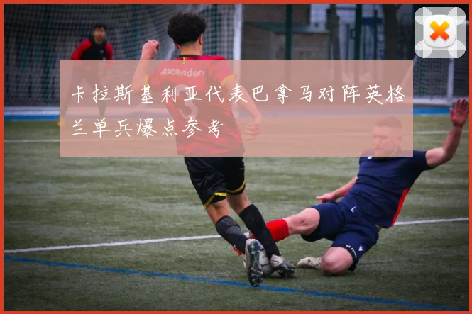 卡拉斯基利亚代表巴拿马对阵英格兰单兵爆点参考