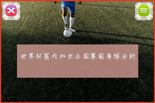 世界杯塞内加尔法国赛前角球分析