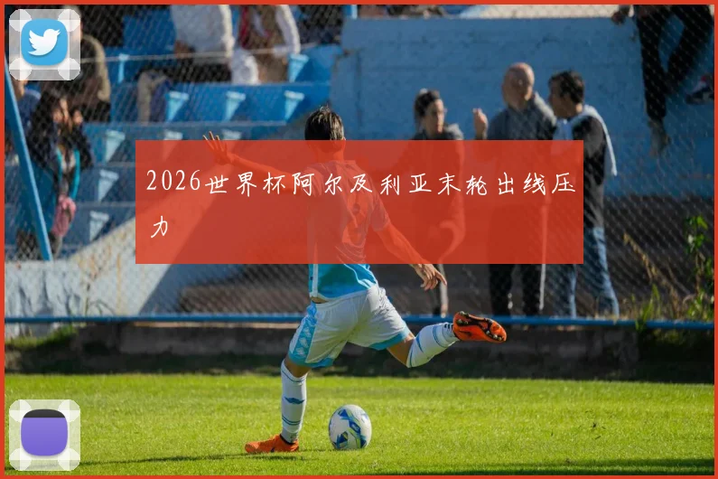 2026世界杯阿尔及利亚末轮出线压力