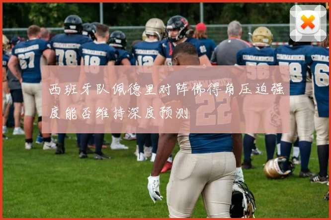 西班牙队佩德里对阵佛得角压迫强度能否维持深度预测